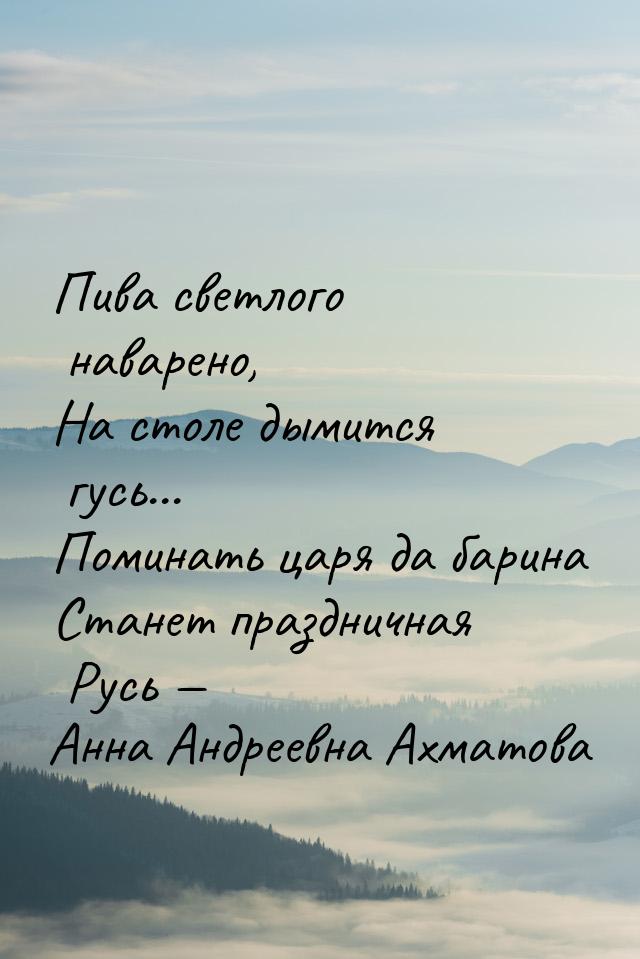 Пива светлого наварено, На столе дымится гусь... Поминать царя да барина Станет празднична