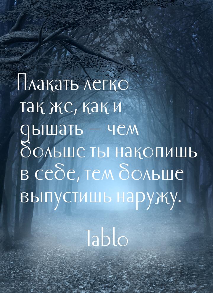 Плакать легко так же, как и дышать  чем больше ты накопишь в себе, тем больше выпус