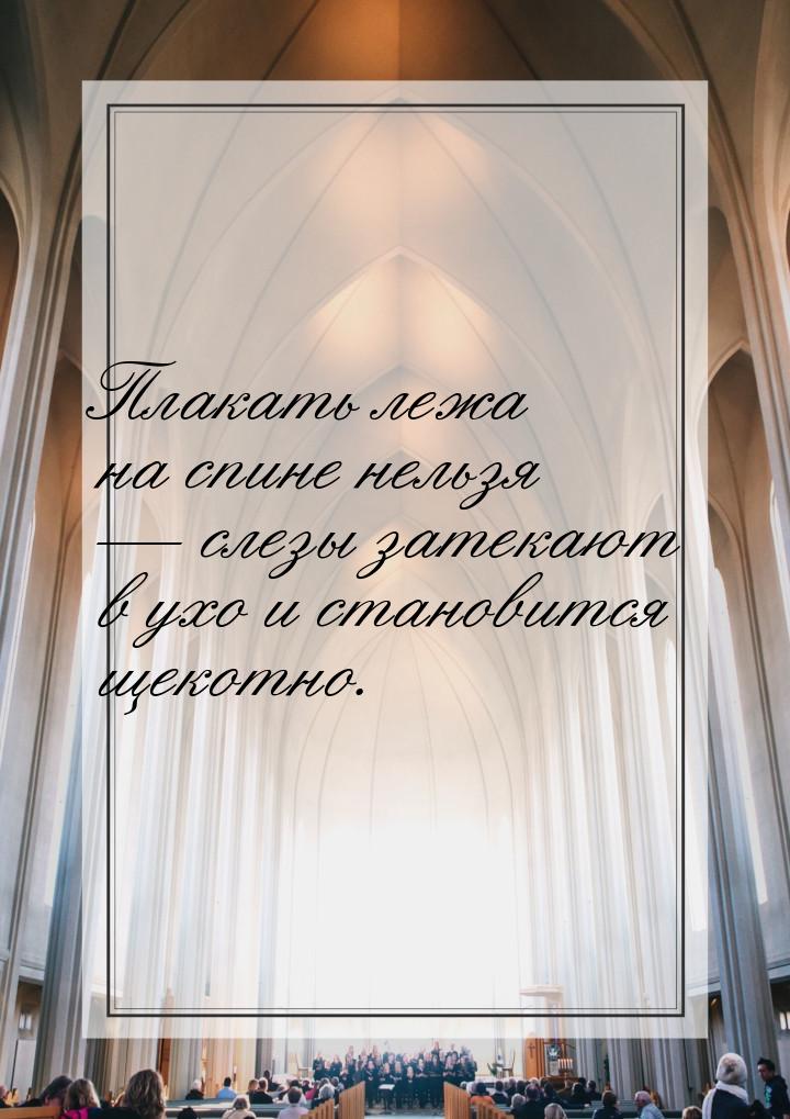 Плакать лежа на спине нельзя  слезы затекают в ухо и становится щекотно.