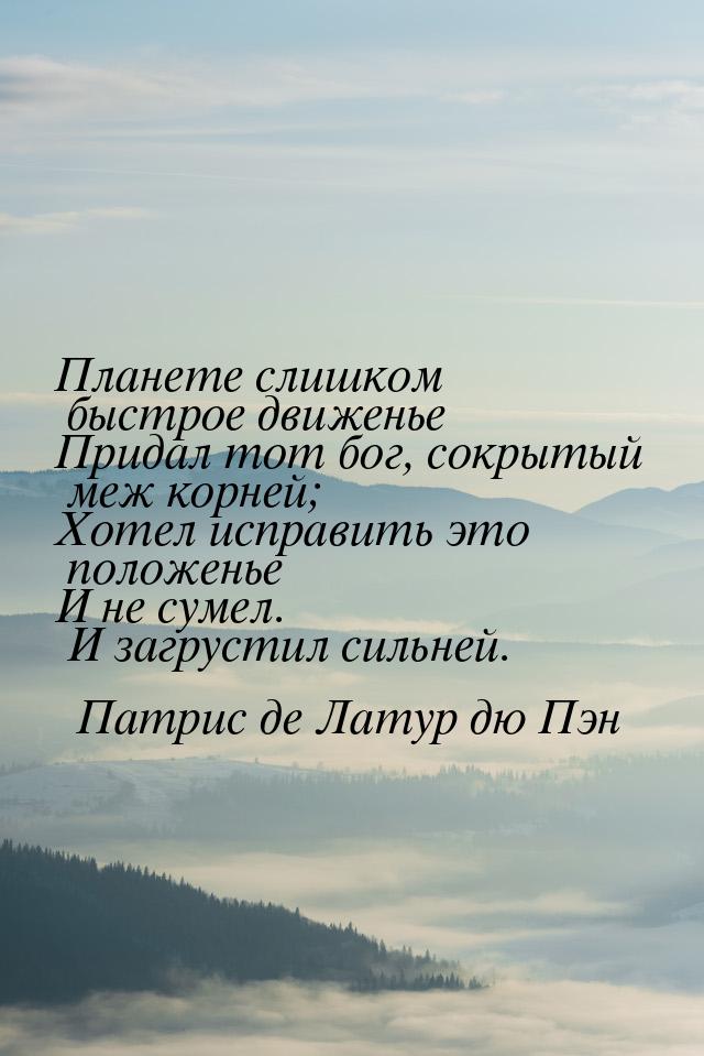 Планете слишком быстрое движенье Придал тот бог, сокрытый меж корней; Хотел исправить это 