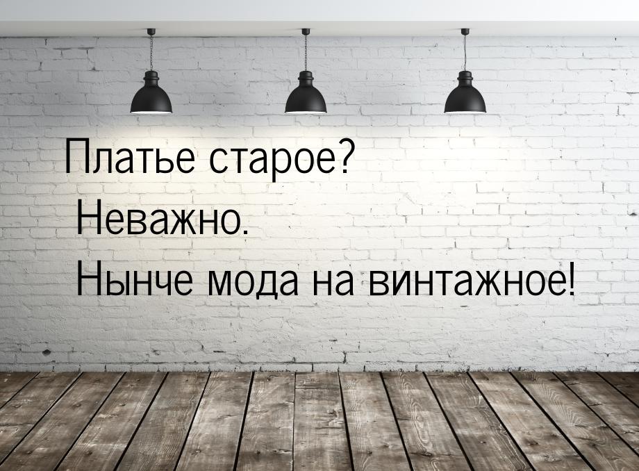 Платье старое? Неважно. Нынче мода на винтажное!