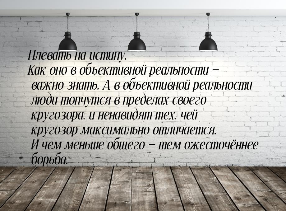 Плевать на истину. Как оно в объективной реальности  важно знать. А в объективной р