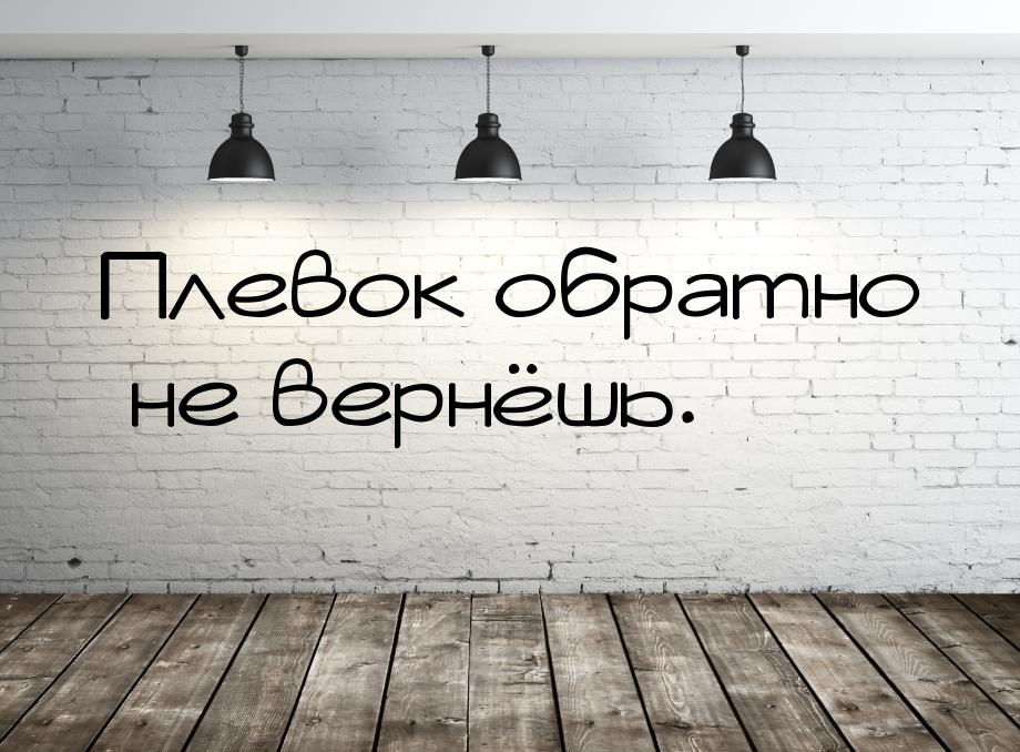 Плевок обратно не вернёшь.