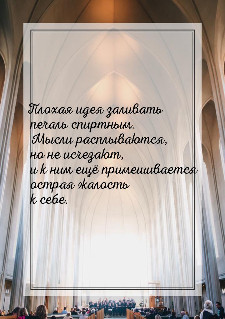 Плохая идея заливать печаль спиртным. Мысли расплываются, но не исчезают, и к ним ещё прим