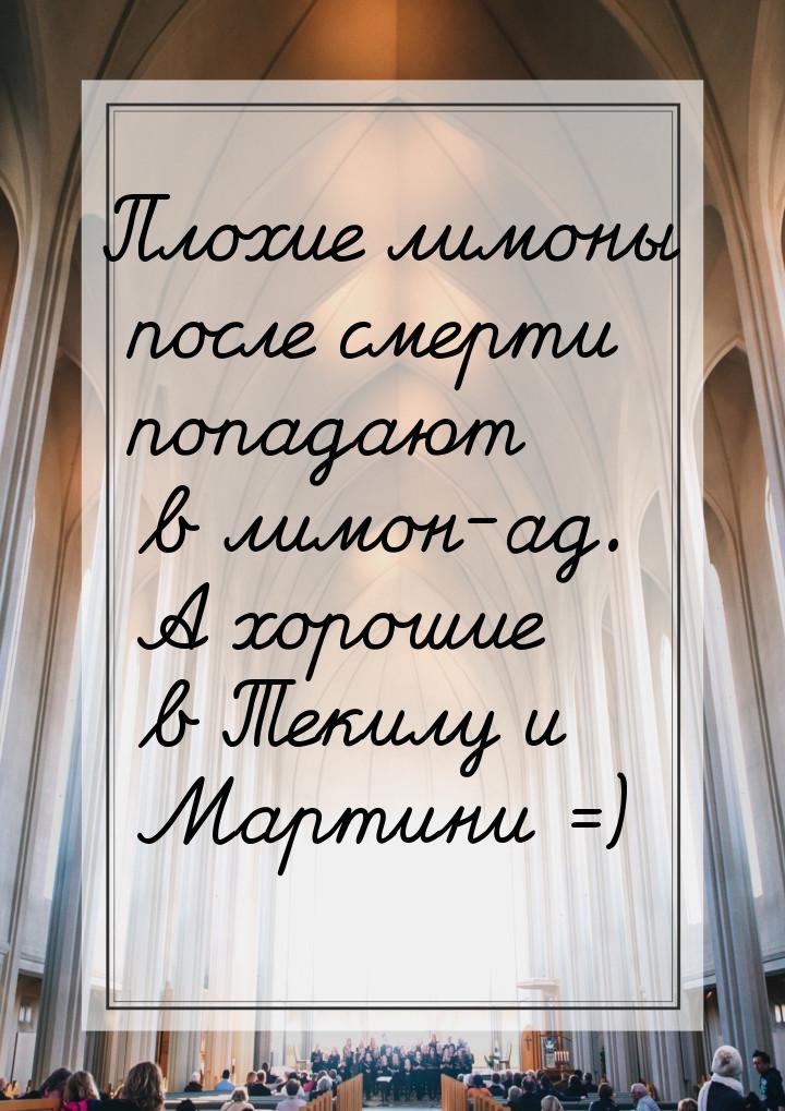 Плохие лимоны после смерти попадают в лимон-ад. А хорошие в Текилу и Мартини =)