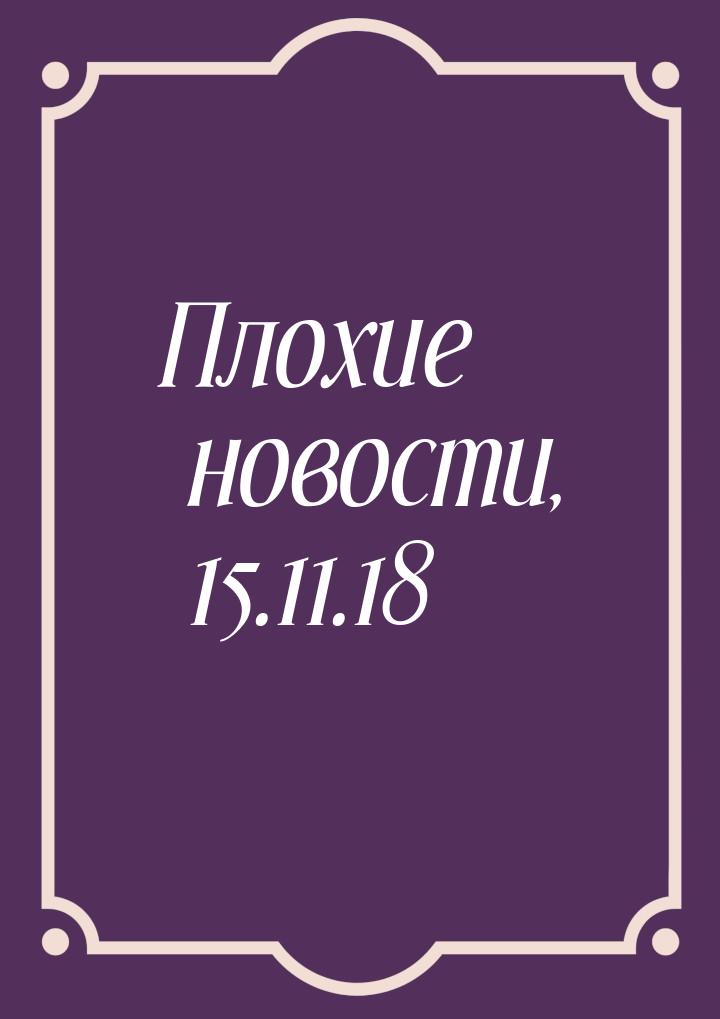 Плохие новости, 15.11.18