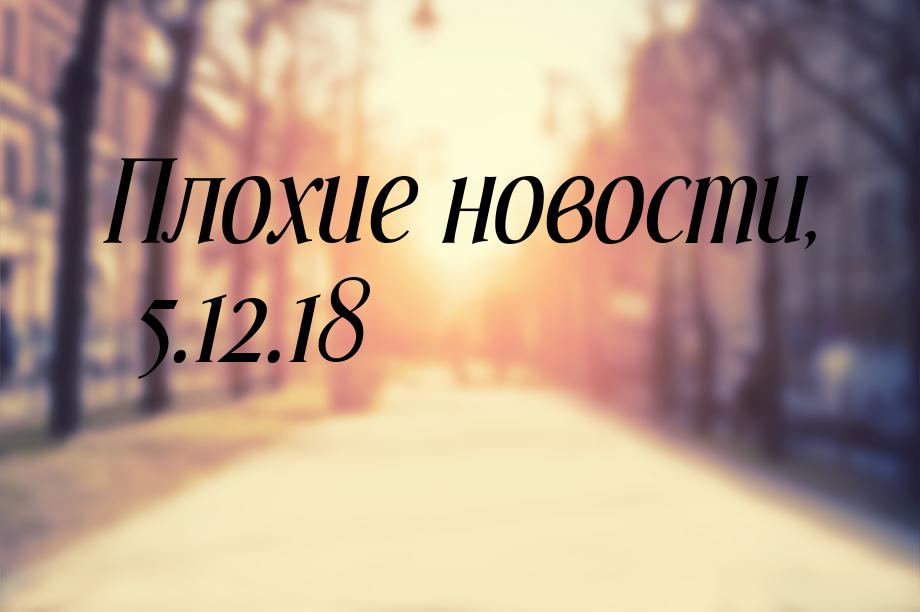 Плохие новости, 5.12.18