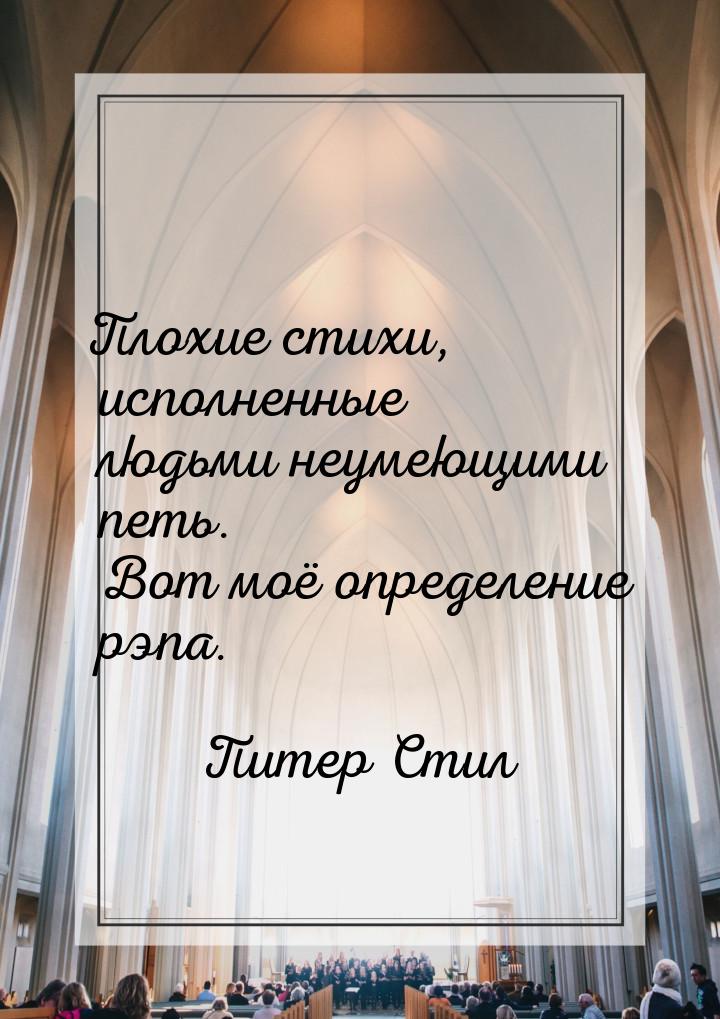 Плохие стихи, исполненные людьми неумеющими петь. Вот моё определение рэпа.