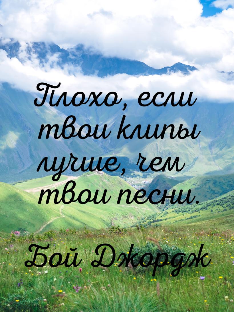 Плохо, если твои клипы лучше, чем твои песни.