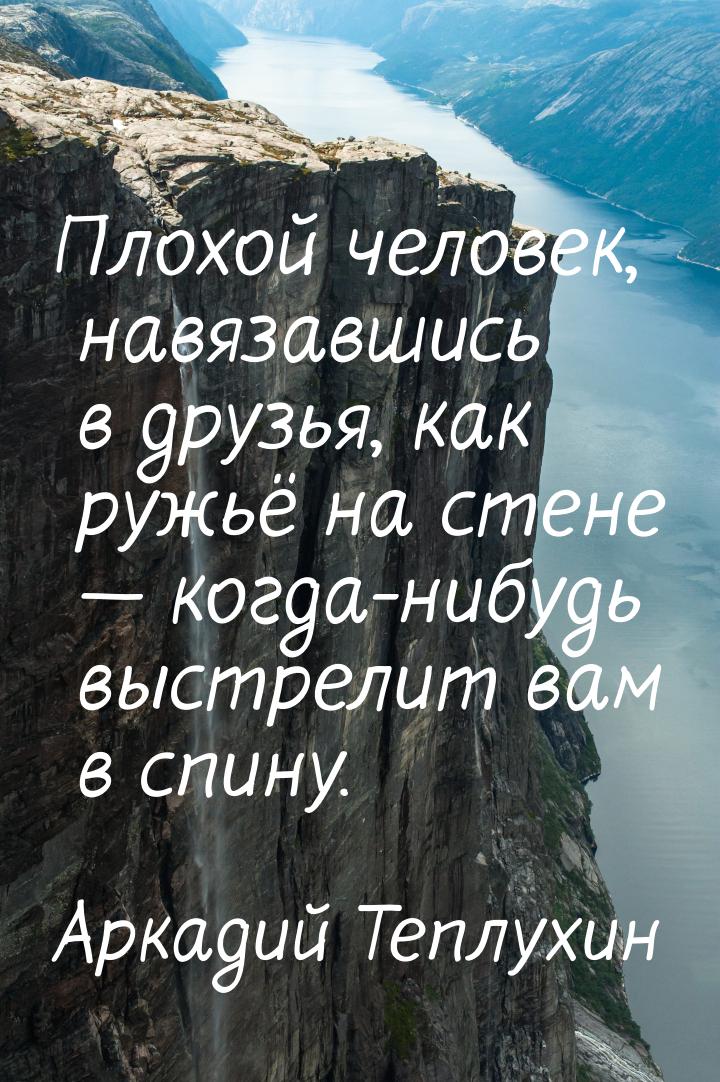 Плохой человек, навязавшись в друзья, как ружьё на стене — когда-нибудь выстрелит вам в сп