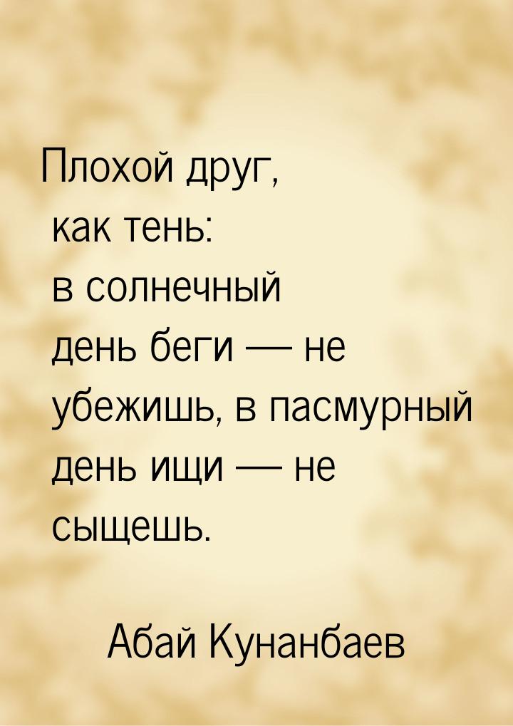 Плохой друг, как тень: в солнечный день беги  не убежишь, в пасмурный день ищи &mda