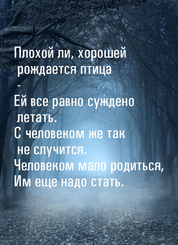 Плохой ли, хорошей рождается птица - Ей все равно суждено летать. С человеком же так не сл