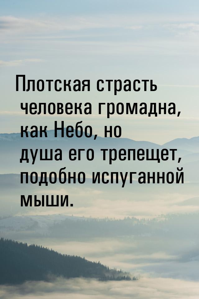 Плотская страсть человека громадна, как Небо, но душа его трепещет, подобно испуганной мыш