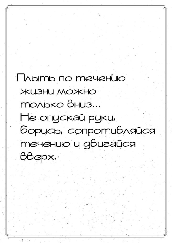 Плыть по течению жизни можно только вниз... Не опускай руки, борись, сопротивляйся течению