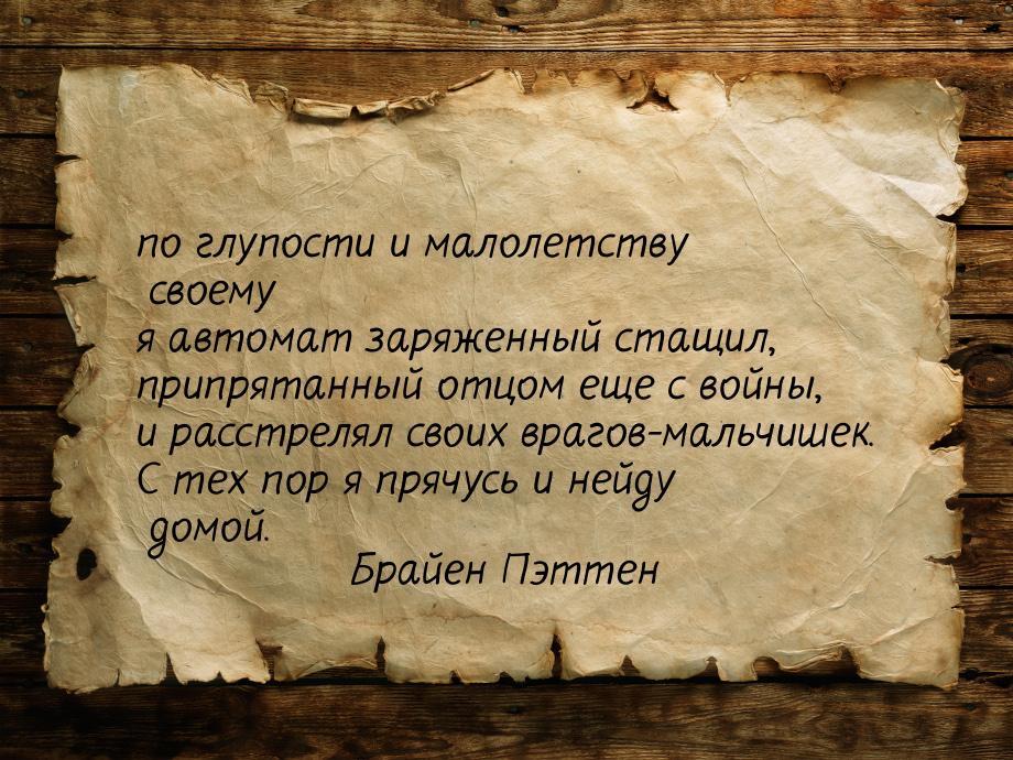 по глупости  и малолетству своему я автомат заряженный стащил, припрятанный отцом еще с во