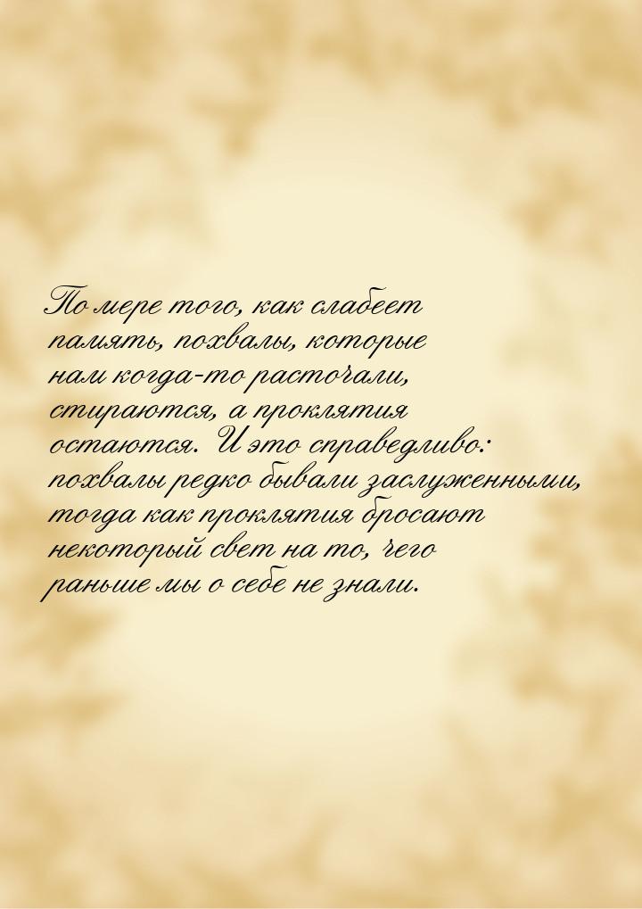 По мере того, как слабеет память, похвалы, которые нам когда-то расточали, стираются, а пр