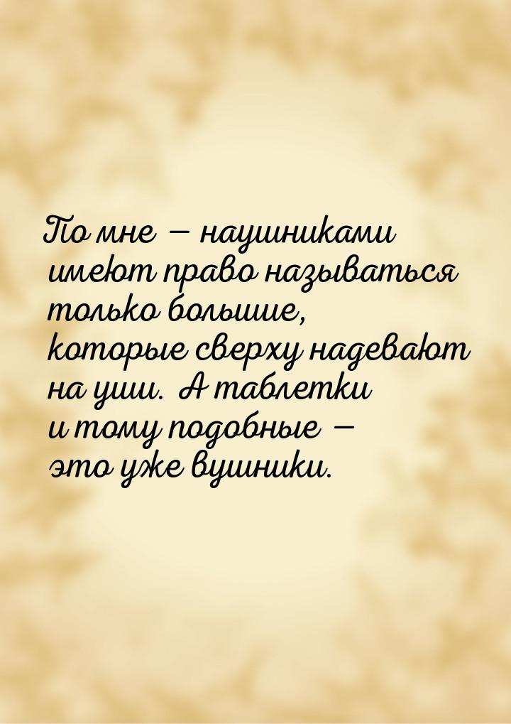 По мне  наушниками имеют право называться только большие, которые сверху надевают н