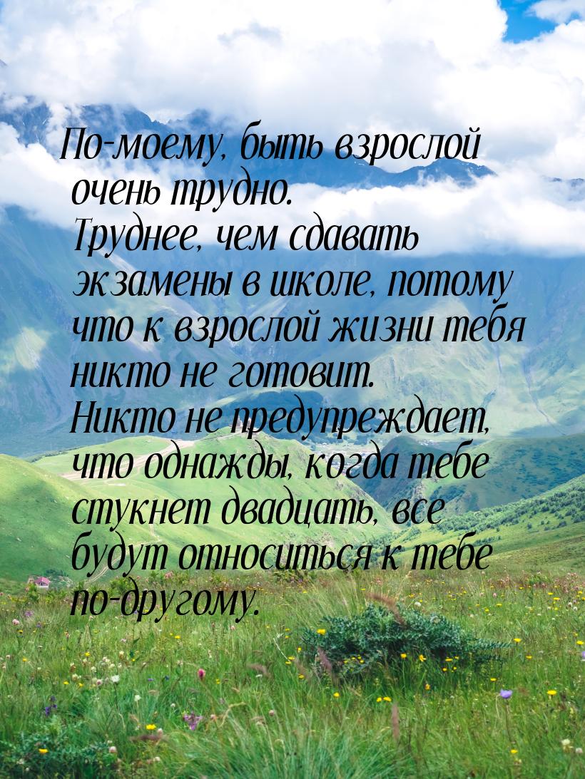 По-моему, быть взрослой очень трудно. Труднее, чем сдавать экзамены в школе, потому что к 