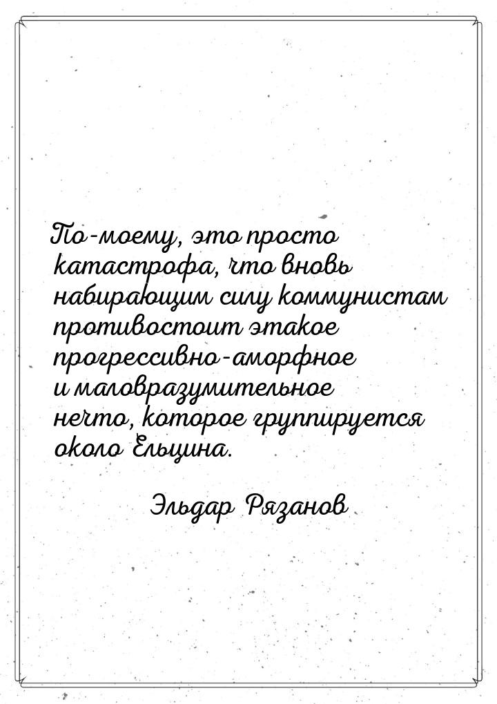 По-моему, это просто катастрофа, что вновь набирающим силу коммунистам противостоит этакое