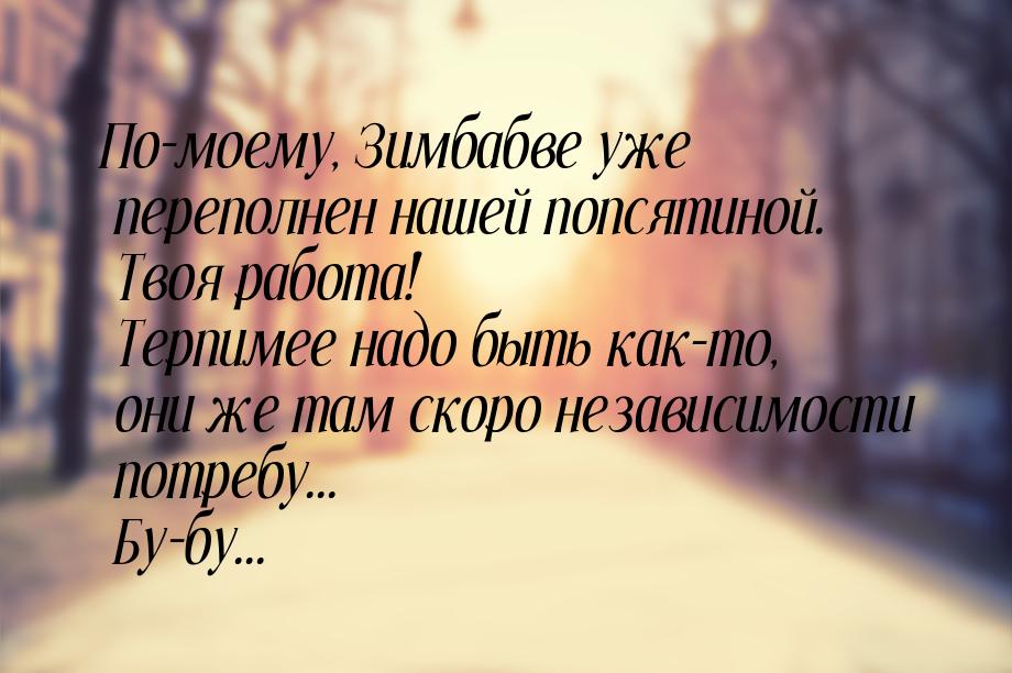 По-моему, Зимбабве уже переполнен нашей попсятиной.  Твоя работа! Терпимее надо быть как-т