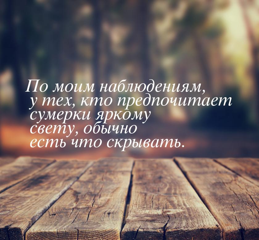 По моим наблюдениям, у тех, кто предпочитает сумерки яркому свету, обычно есть что скрыват