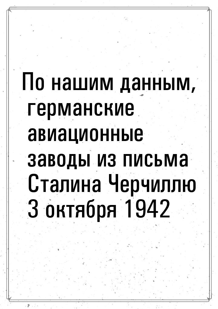 По нашим данным, германские авиационные заводы из письма Сталина Черчиллю 3 октября 1942