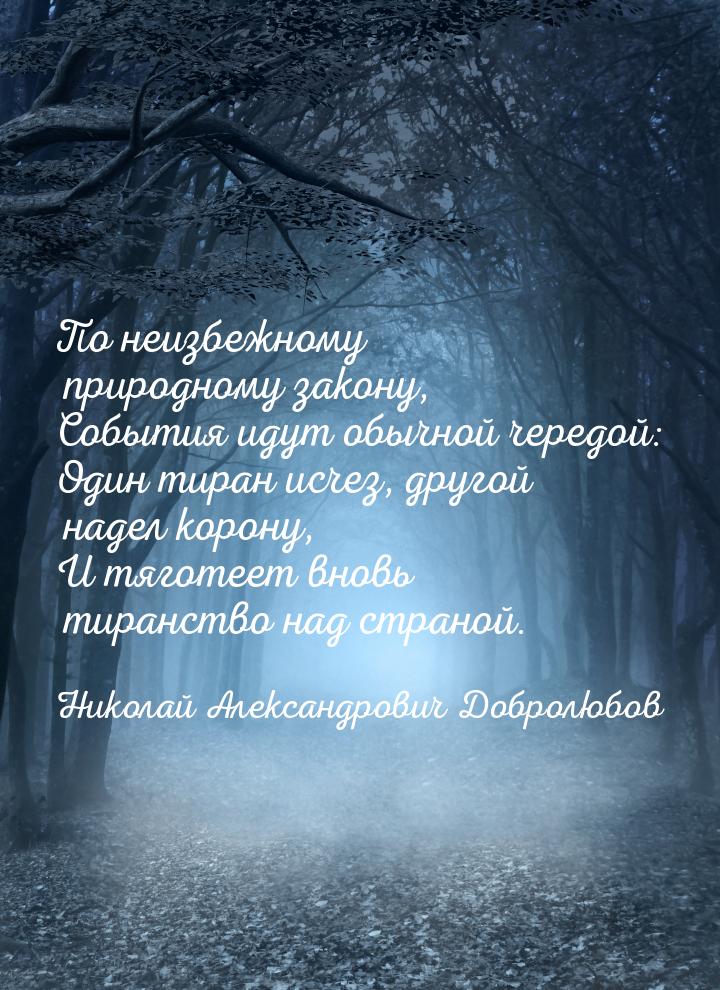 По неизбежному природному закону, События идут обычной чередой: Один тиран исчез, другой н