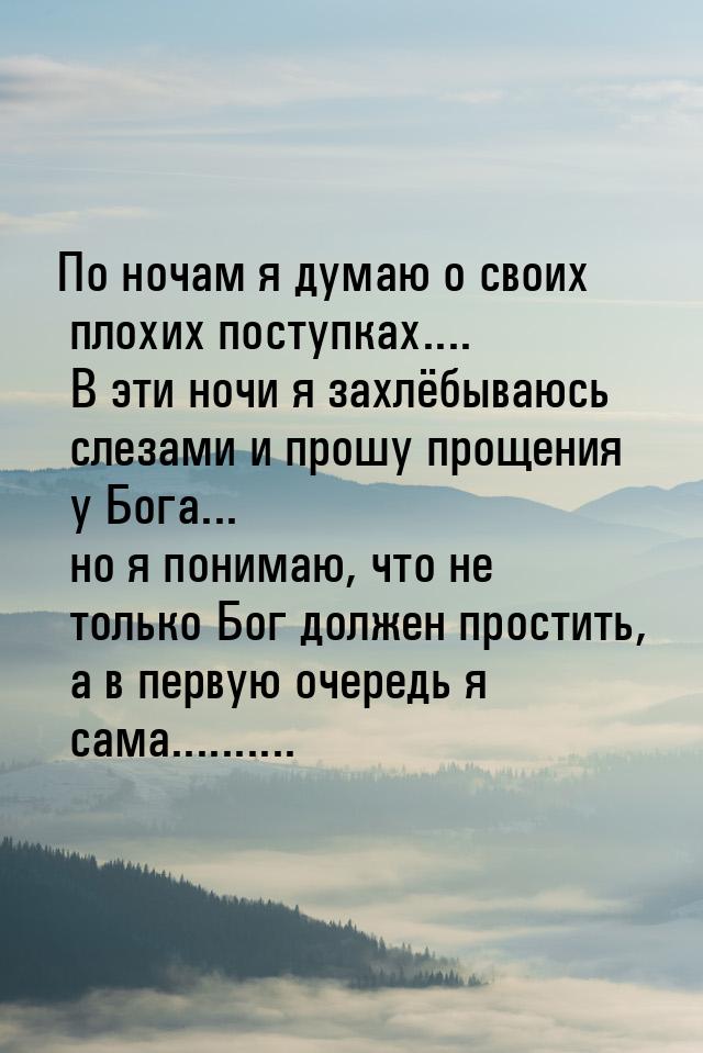 По ночам я думаю о своих плохих поступках.... В эти ночи я захлёбываюсь слезами и прошу пр