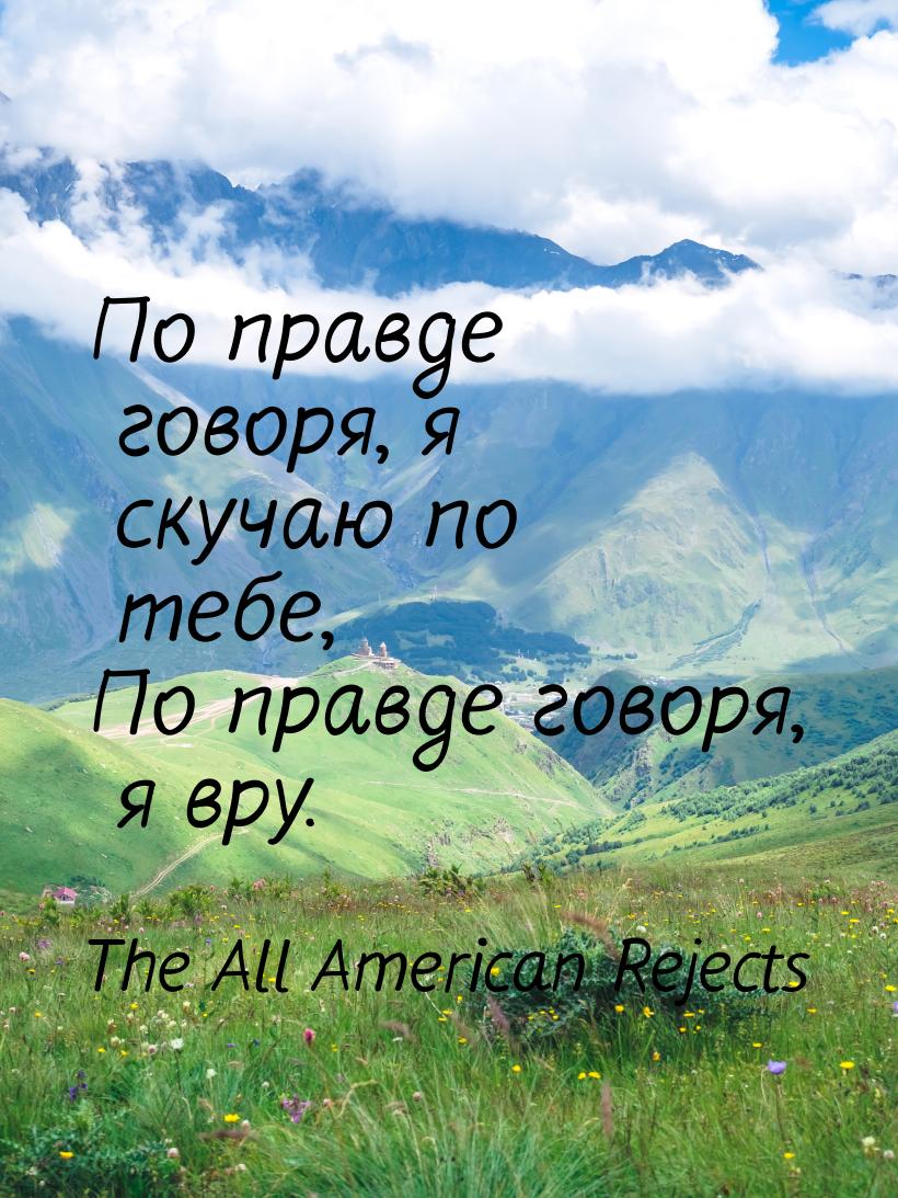 По правде говоря, я скучаю по тебе, По правде говоря, я вру.