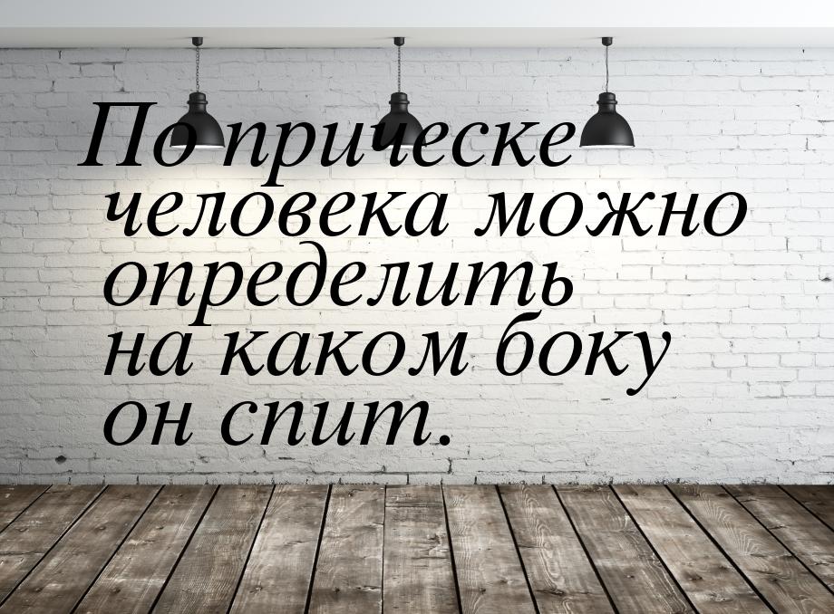 По прическе человека можно определить на каком боку он спит.