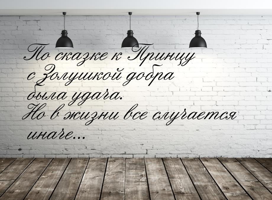 По сказке к Принцу с Золушкой добра была удача. Но в жизни все случается иначе...