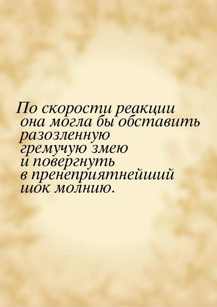 По скорости реакции она могла бы обставить разозленную гремучую змею и повергнуть в пренеп