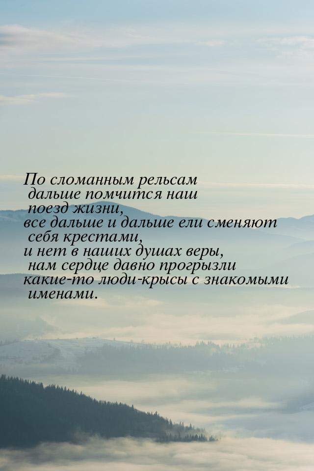 По сломанным рельсам дальше помчится наш поезд жизни, все дальше и дальше ели сменяют себя