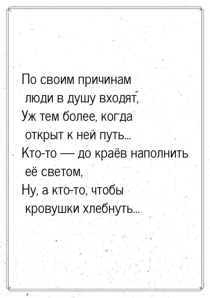 По своим причинам люди в душу входят, Уж тем более, когда открыт к ней путь… Кто-то — до к