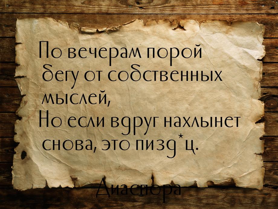 По вечерам порой бегу от собственных мыслей, Но если вдруг нахлынет снова, это пизд*ц.