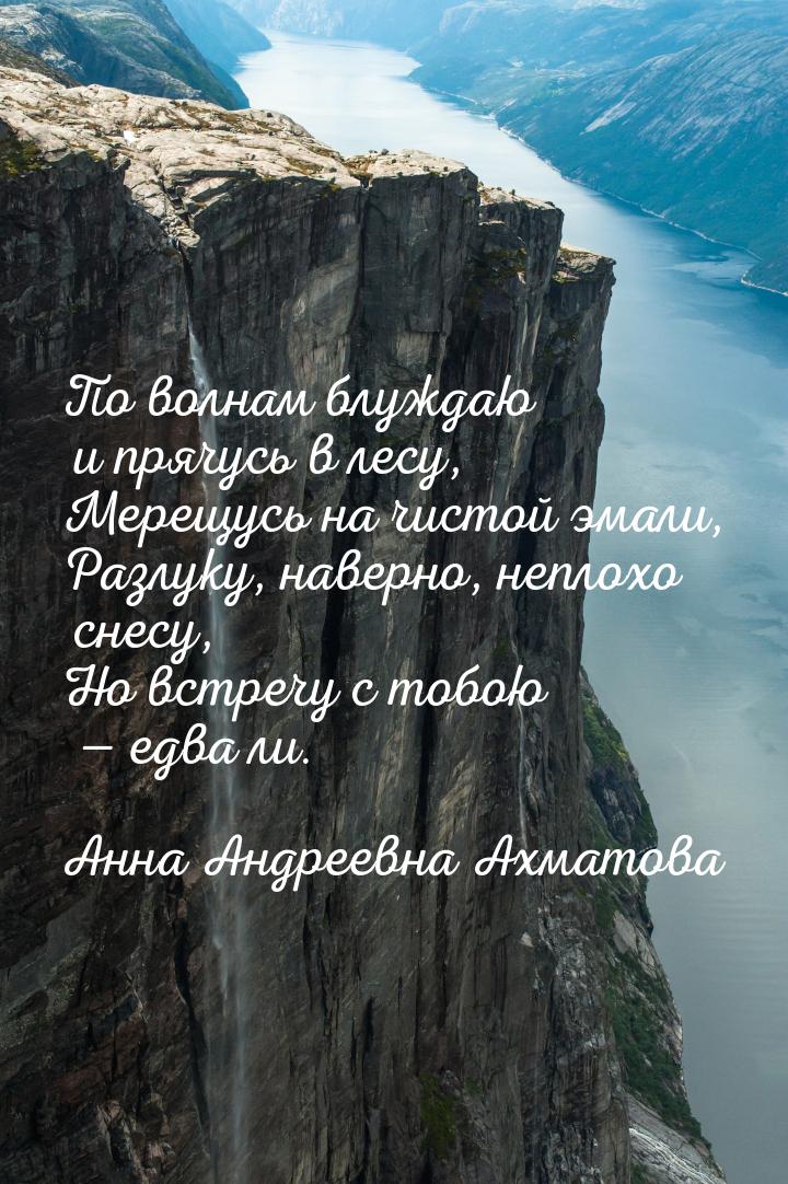 По волнам блуждаю и прячусь в лесу, Мерещусь на чистой эмали, Разлуку, наверно, неплохо сн