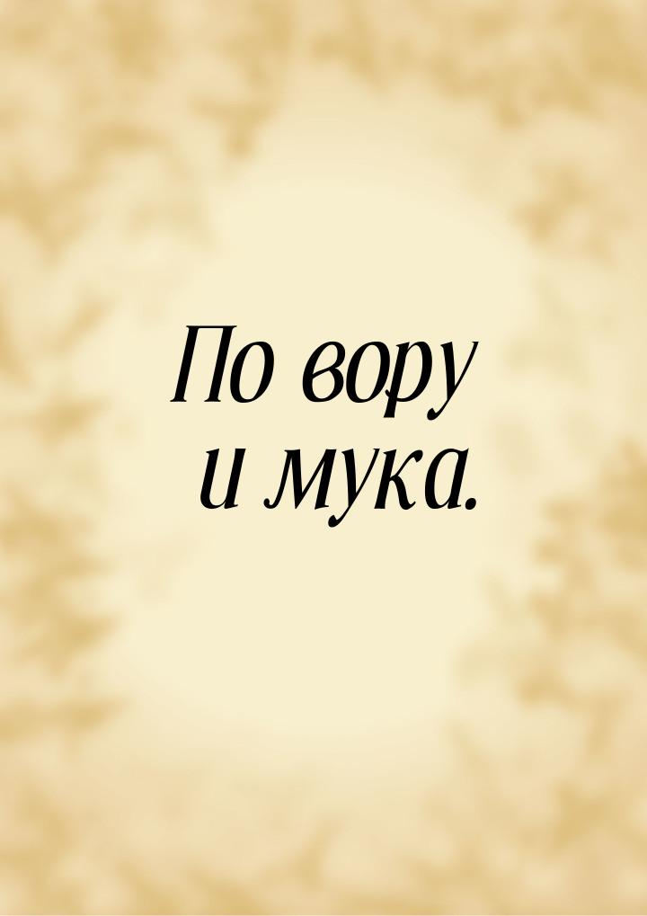 По вору и мука.