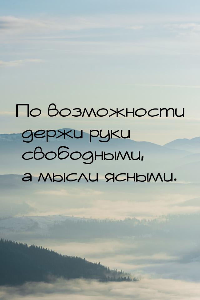 По возможности держи руки свободными, а мысли ясными.