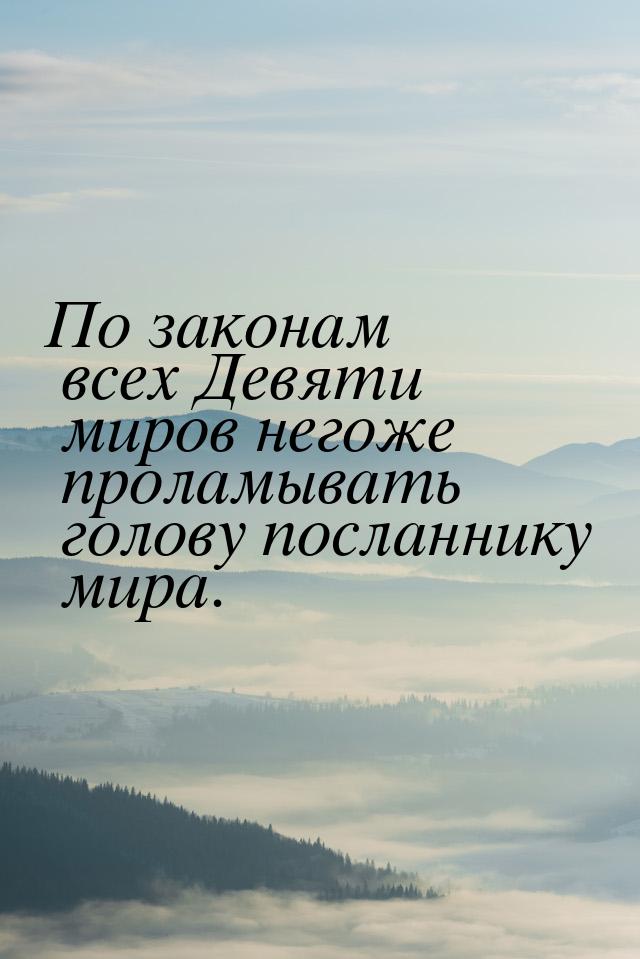 По законам всех Девяти миров негоже проламывать голову посланнику мира.