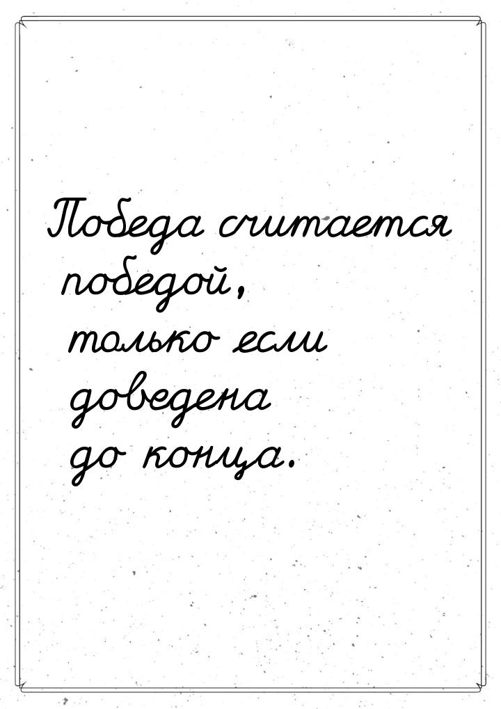 Победа считается победой, только если доведена до конца.