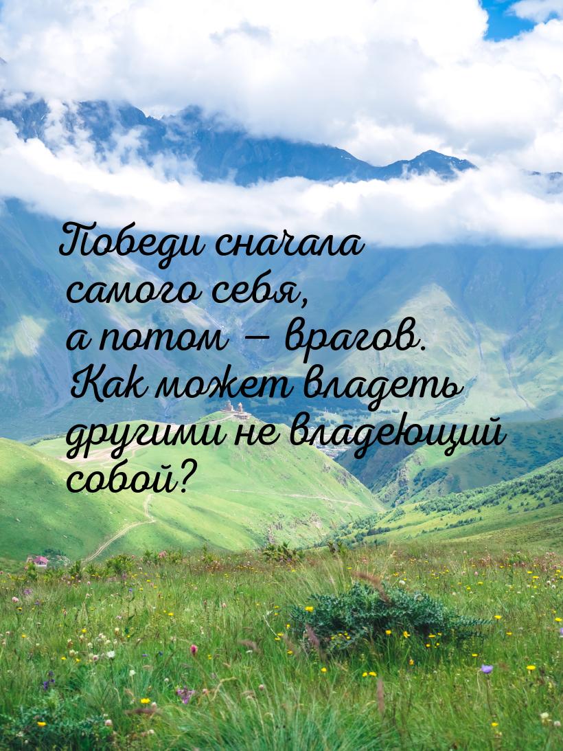 Победи сначала самого себя, а потом  врагов. Как может владеть другими не владеющий