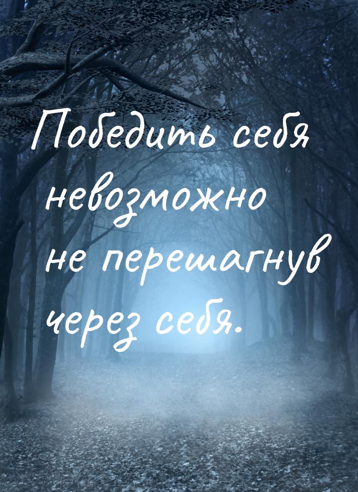 Победить себя невозможно не перешагнув через себя.