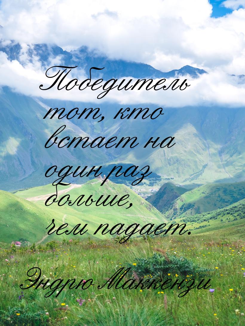 Победитель тот, кто встает на один раз больше, чем падает.