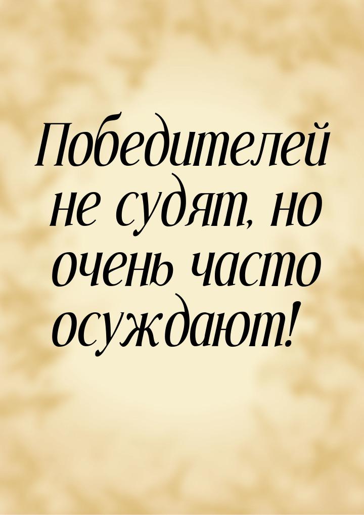 Победителей не судят, но очень часто осуждают!