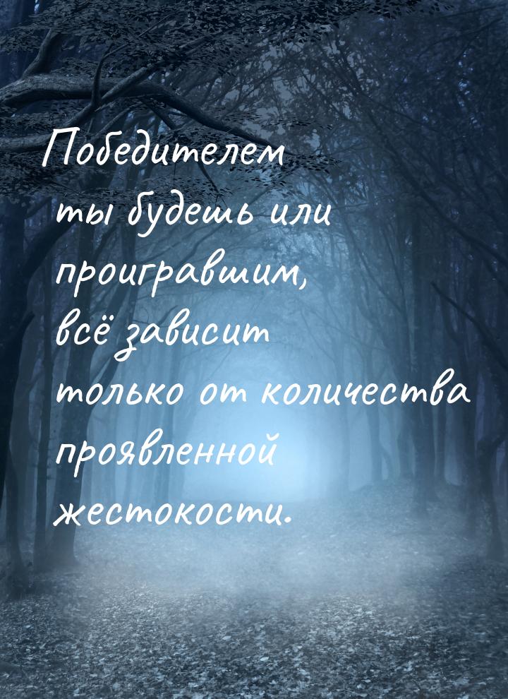 Победителем ты будешь или проигравшим, всё зависит только от количества проявленной жесток