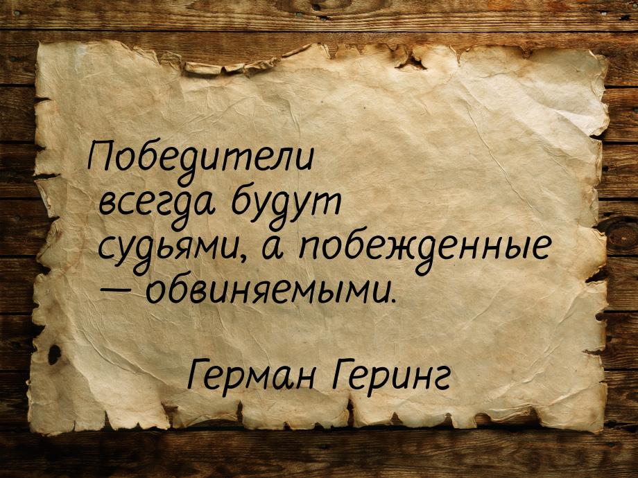 Победители всегда будут судьями, а побежденные — обвиняемыми.