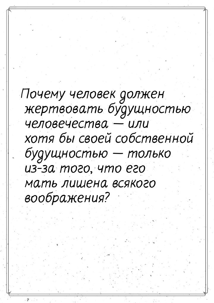 Почему человек должен жертвовать будущностью человечества  или хотя бы своей собств