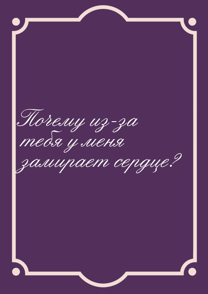 Почему из-за тебя у меня замирает сердце?