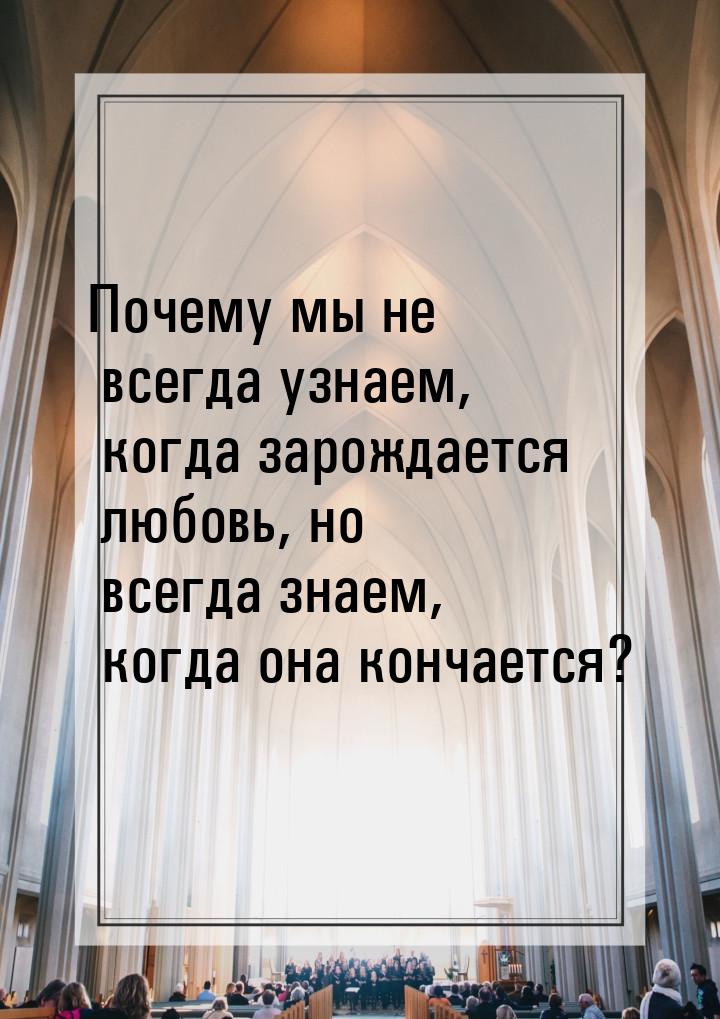 Почему мы не всегда узнаем, когда зарождается любовь, но всегда знаем, когда она кончается