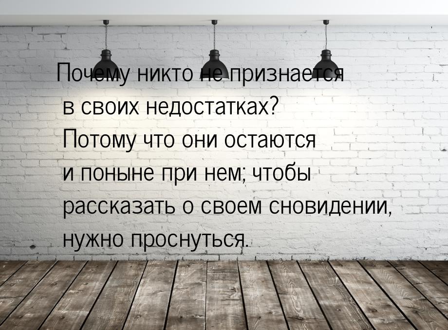 Почему никто не признается в своих недостатках? Потому что они остаются и поныне при нем; 